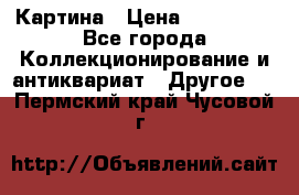 Картина › Цена ­ 300 000 - Все города Коллекционирование и антиквариат » Другое   . Пермский край,Чусовой г.